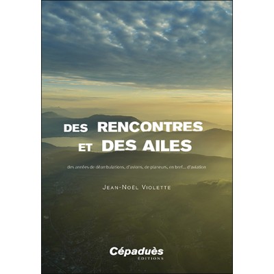 Des rencontres et des ailes. Des années de déambulations, d’avions, de planeurs, en bref... d’aviation